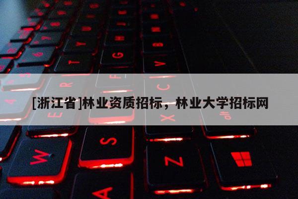 [浙江省]林业资质招标，林业大学招标网