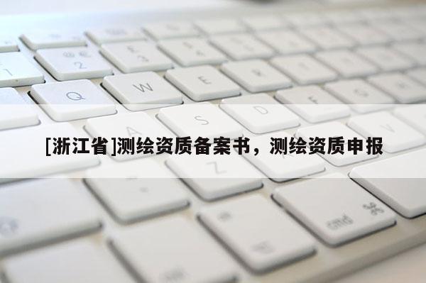 [浙江省]测绘资质备案书，测绘资质申报
