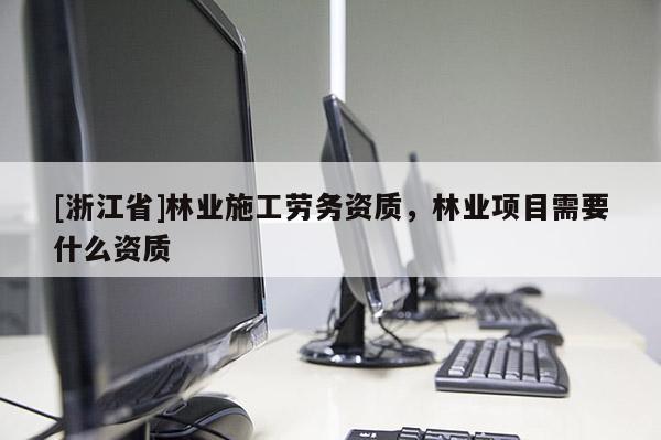 [浙江省]林业施工劳务资质，林业项目需要什么资质