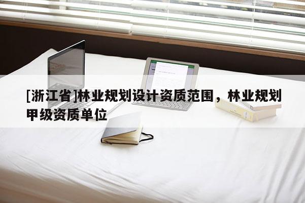 [浙江省]林业规划设计资质范围，林业规划甲级资质单位