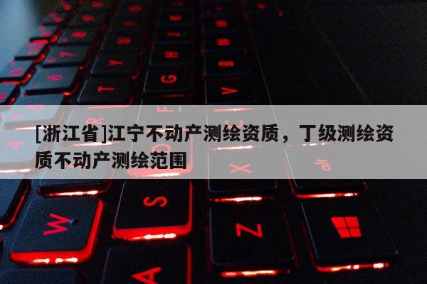 [浙江省]江宁不动产测绘资质，丁级测绘资质不动产测绘范围