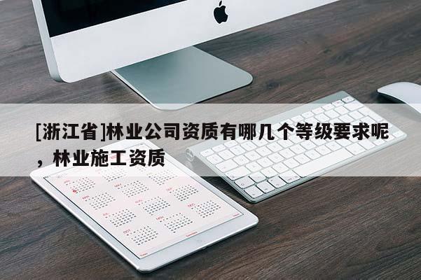 [浙江省]林业公司资质有哪几个等级要求呢，林业施工资质