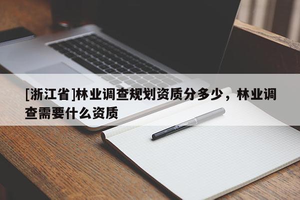 [浙江省]林业调查规划资质分多少，林业调查需要什么资质