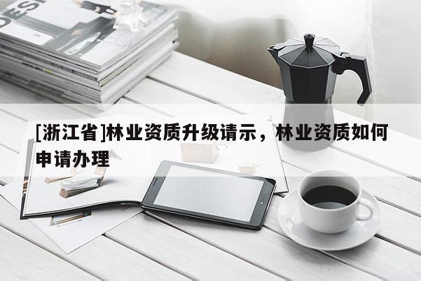 [浙江省]林业资质升级请示，林业资质如何申请办理