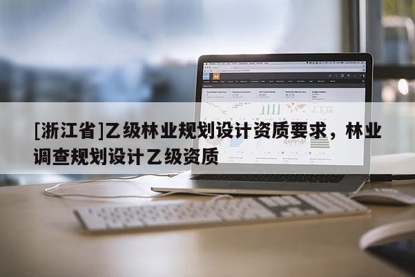 [浙江省]乙级林业规划设计资质要求，林业调查规划设计乙级资质