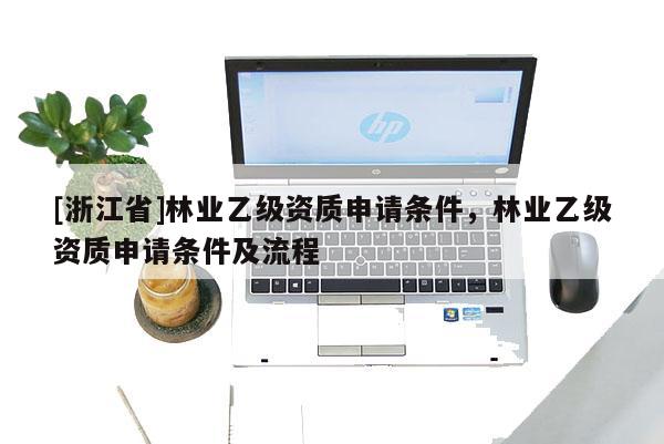 [浙江省]林业乙级资质申请条件，林业乙级资质申请条件及流程