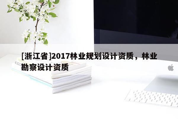 [浙江省]2017林业规划设计资质，林业勘察设计资质