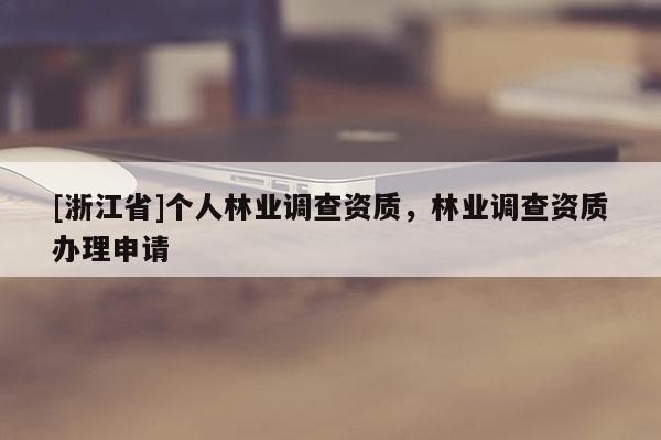 [浙江省]个人林业调查资质，林业调查资质办理申请