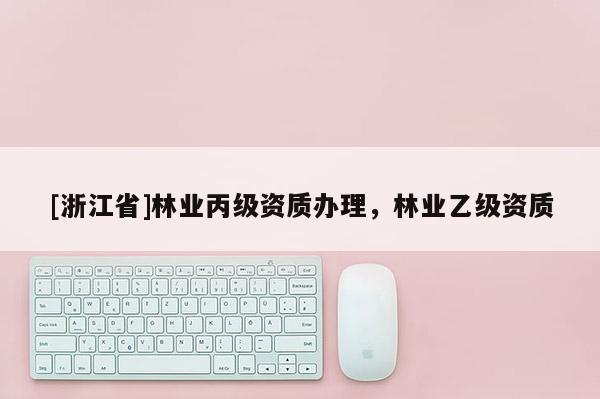 [浙江省]林业丙级资质办理，林业乙级资质
