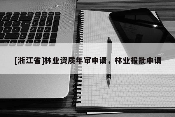 [浙江省]林业资质年审申请，林业报批申请