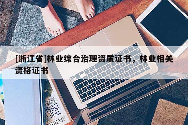 [浙江省]林业综合治理资质证书，林业相关资格证书