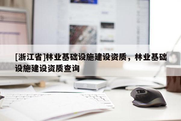 [浙江省]林业基础设施建设资质，林业基础设施建设资质查询