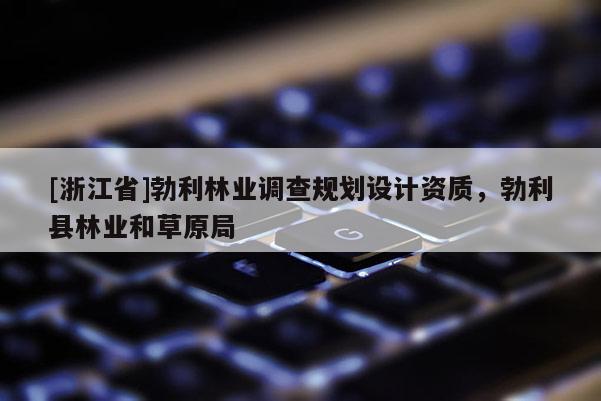 [浙江省]勃利林业调查规划设计资质，勃利县林业和草原局