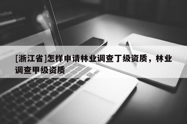[浙江省]怎样申请林业调查丁级资质，林业调查甲级资质
