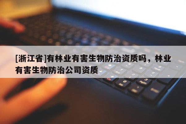 [浙江省]有林业有害生物防治资质吗，林业有害生物防治公司资质