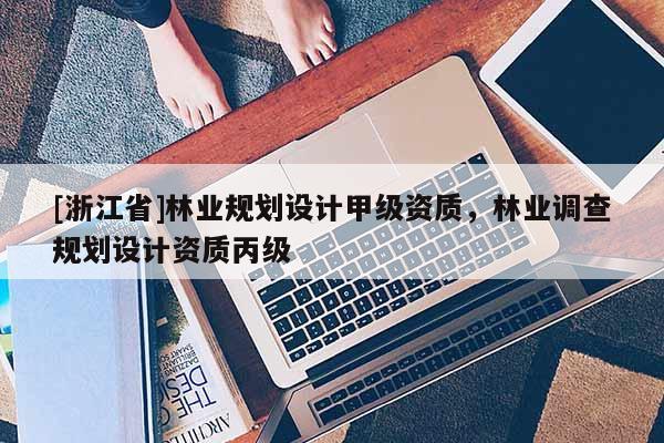 [浙江省]林业规划设计甲级资质，林业调查规划设计资质丙级