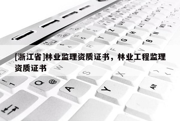 [浙江省]林业监理资质证书，林业工程监理资质证书