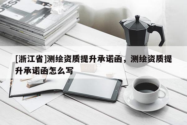 [浙江省]测绘资质提升承诺函，测绘资质提升承诺函怎么写
