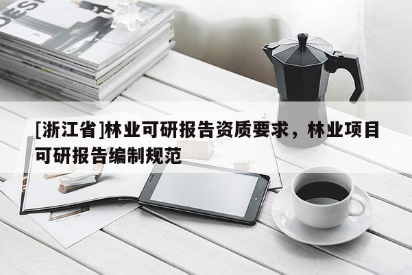[浙江省]林业可研报告资质要求，林业项目可研报告编制规范