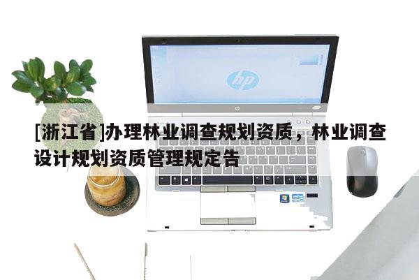[浙江省]办理林业调查规划资质，林业调查设计规划资质管理规定告