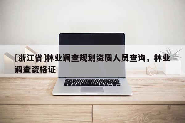 [浙江省]林业调查规划资质人员查询，林业调查资格证