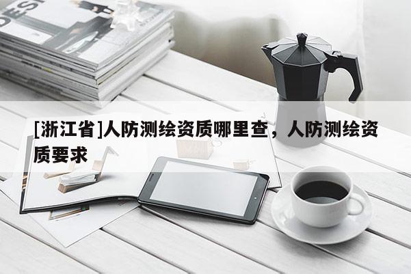 [浙江省]人防测绘资质哪里查，人防测绘资质要求