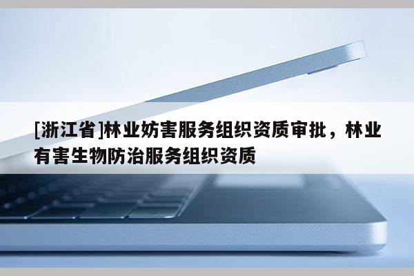 [浙江省]林业妨害服务组织资质审批，林业有害生物防治服务组织资质