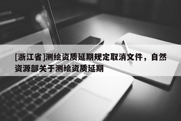 [浙江省]测绘资质延期规定取消文件，自然资源部关于测绘资质延期