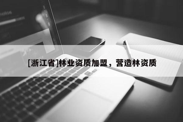 [浙江省]林业资质加盟，营造林资质