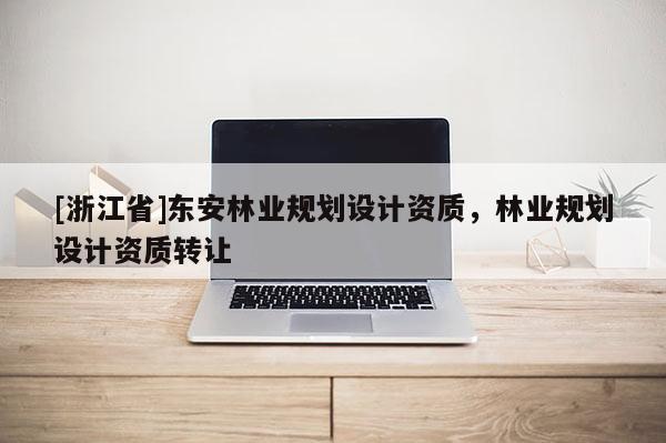 [浙江省]东安林业规划设计资质，林业规划设计资质转让