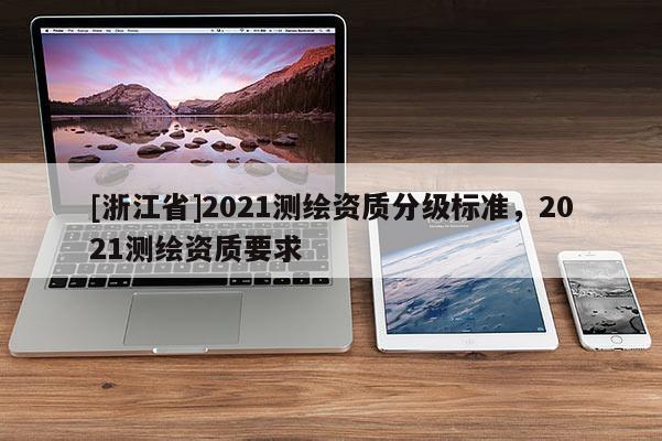 [浙江省]2021测绘资质分级标准，2021测绘资质要求