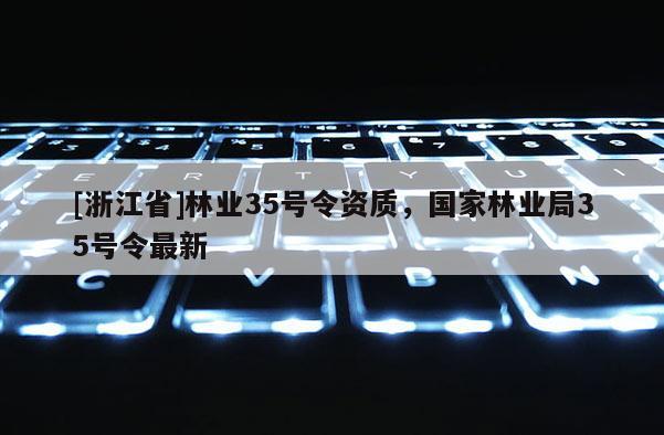 [浙江省]林业35号令资质，国家林业局35号令最新