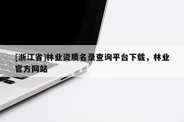 [浙江省]林业资质名录查询平台下载，林业官方网站