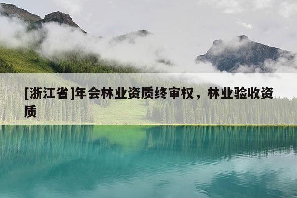 [浙江省]年会林业资质终审权，林业验收资质