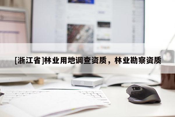 [浙江省]林业用地调查资质，林业勘察资质