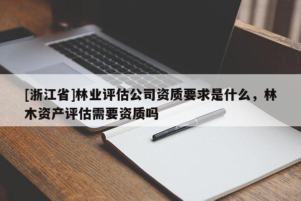 [浙江省]林业评估公司资质要求是什么，林木资产评估需要资质吗