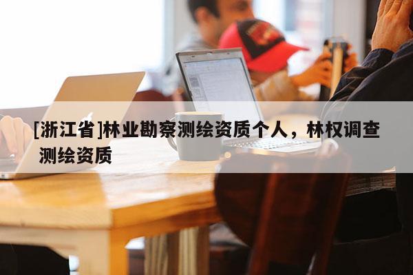 [浙江省]林业勘察测绘资质个人，林权调查 测绘资质