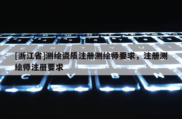 [浙江省]测绘资质注册测绘师要求，注册测绘师注册要求