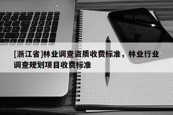 [浙江省]林业调查资质收费标准，林业行业调查规划项目收费标准