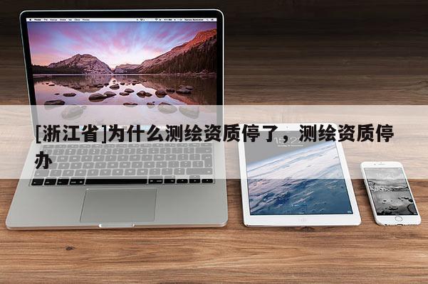 [浙江省]为什么测绘资质停了，测绘资质停办