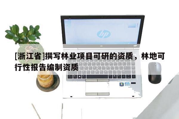 [浙江省]撰写林业项目可研的资质，林地可行性报告编制资质