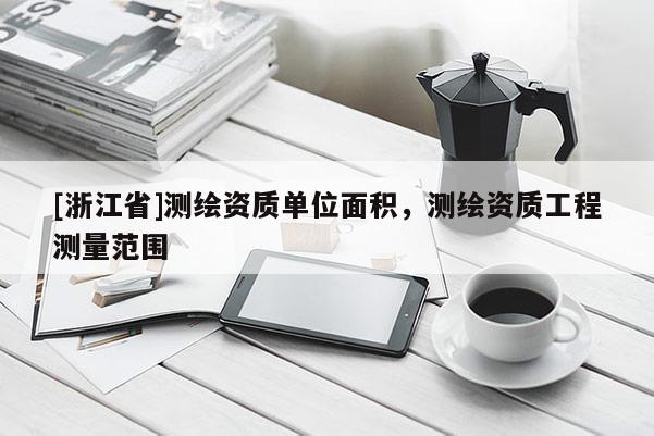 [浙江省]测绘资质单位面积，测绘资质工程测量范围
