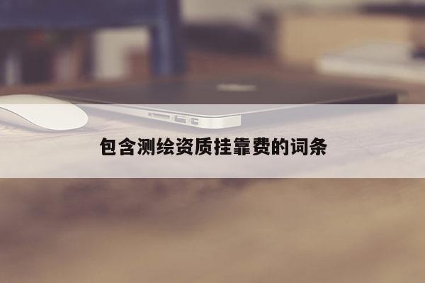 包含测绘资质挂靠费的词条