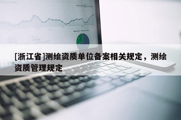 [浙江省]测绘资质单位备案相关规定，测绘资质管理规定