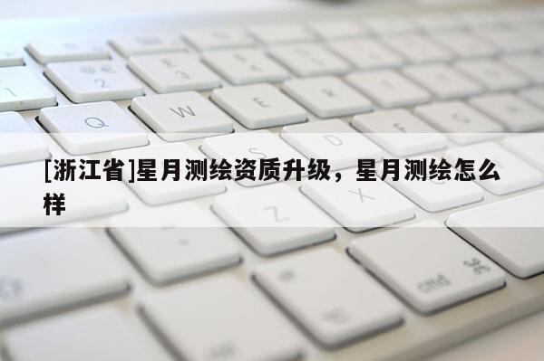 [浙江省]星月测绘资质升级，星月测绘怎么样