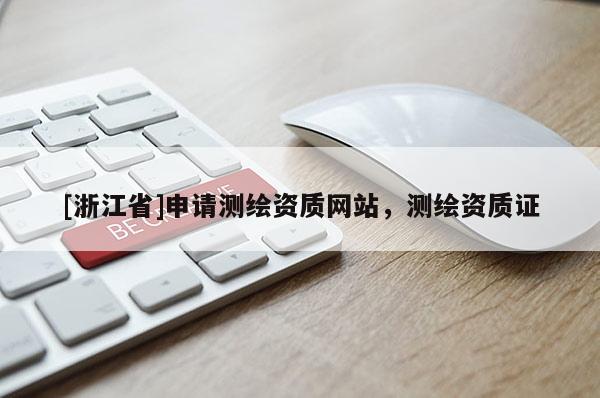 [浙江省]申请测绘资质网站，测绘资质证