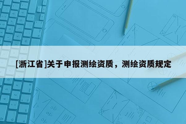 [浙江省]关于申报测绘资质，测绘资质规定