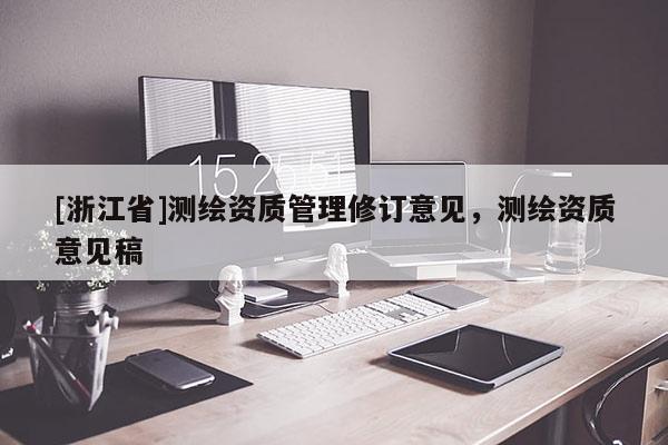 [浙江省]测绘资质管理修订意见，测绘资质意见稿