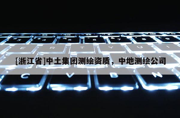 [浙江省]中土集团测绘资质，中地测绘公司