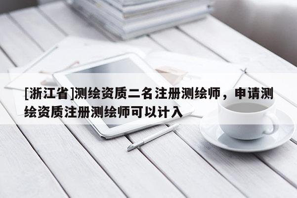 [浙江省]测绘资质二名注册测绘师，申请测绘资质注册测绘师可以计入